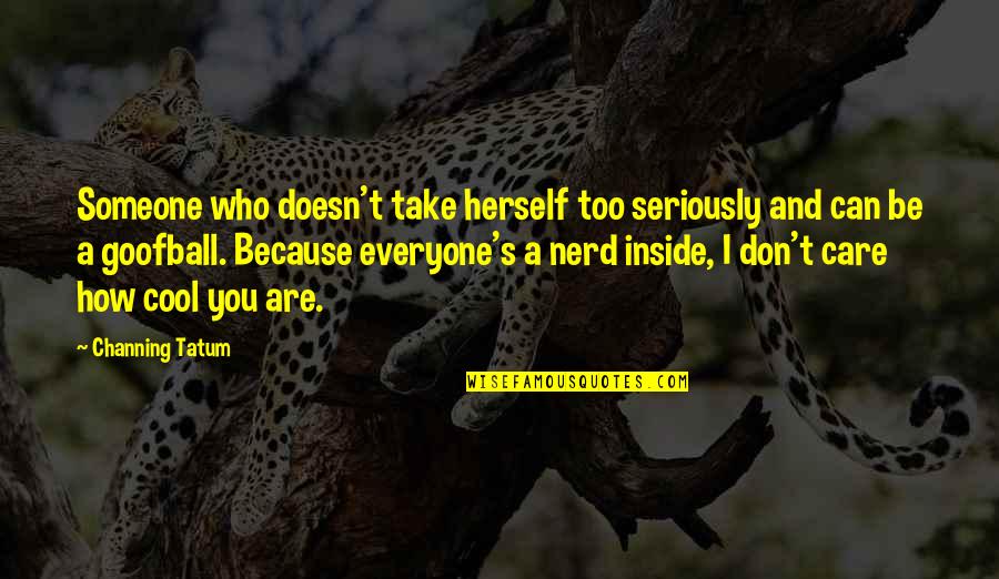 Someone Doesn't Care Quotes By Channing Tatum: Someone who doesn't take herself too seriously and Someone Doesn't Care Quotes By Channing Tatum: Someone who doesn't take herself too seriously and