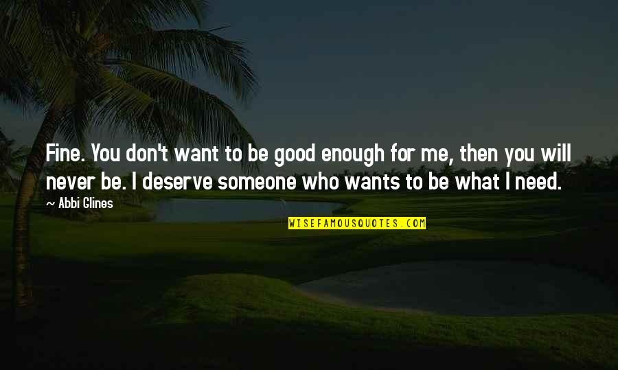 Someone Don't Deserve You Quotes By Abbi Glines: Fine. You don't want to be good enough Someone Don't Deserve You Quotes By Abbi Glines: Fine. You don't want to be good enough