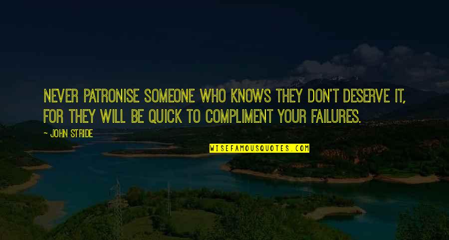 Someone Don't Deserve You Quotes By John Stride: Never patronise someone who knows they don't deserve Someone Don't Deserve You Quotes By John Stride: Never patronise someone who knows they don't deserve