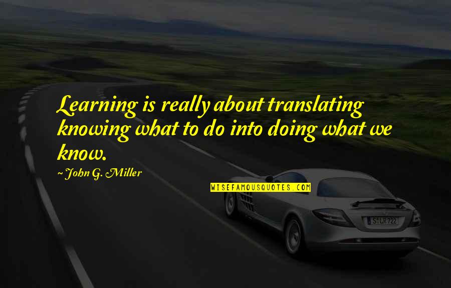 Someone Dying To Young Quotes By John G. Miller: Learning is really about translating knowing what to