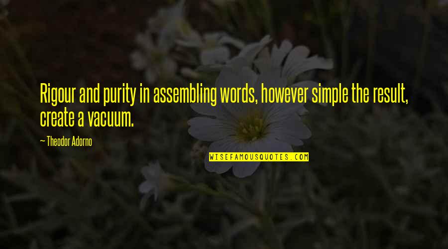 Someone Else Appreciating You Quotes By Theodor Adorno: Rigour and purity in assembling words, however simple