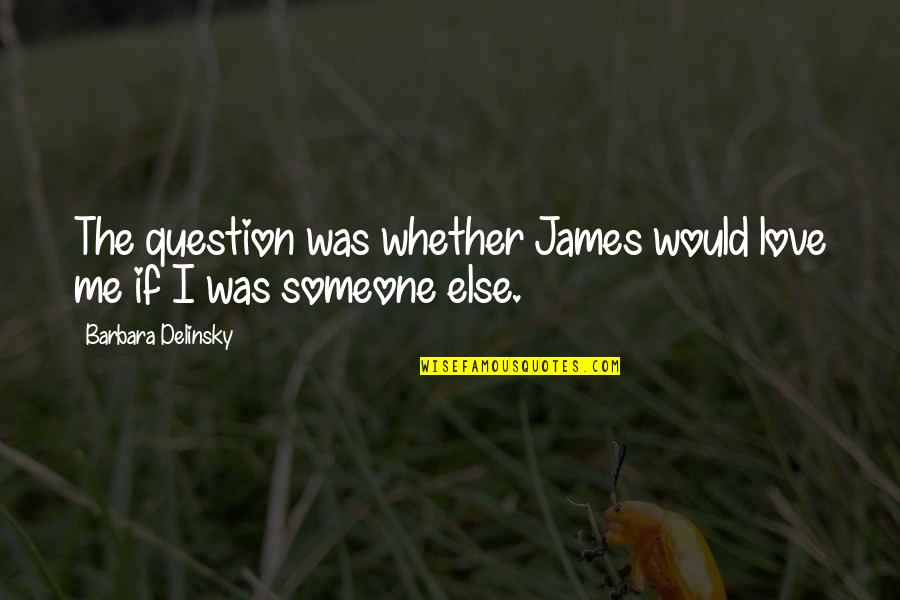 Someone Else Love Quotes By Barbara Delinsky: The question was whether James would love me