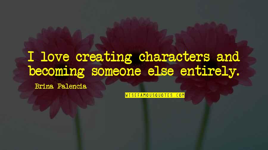 Someone Else Love Quotes By Brina Palencia: I love creating characters and becoming someone else