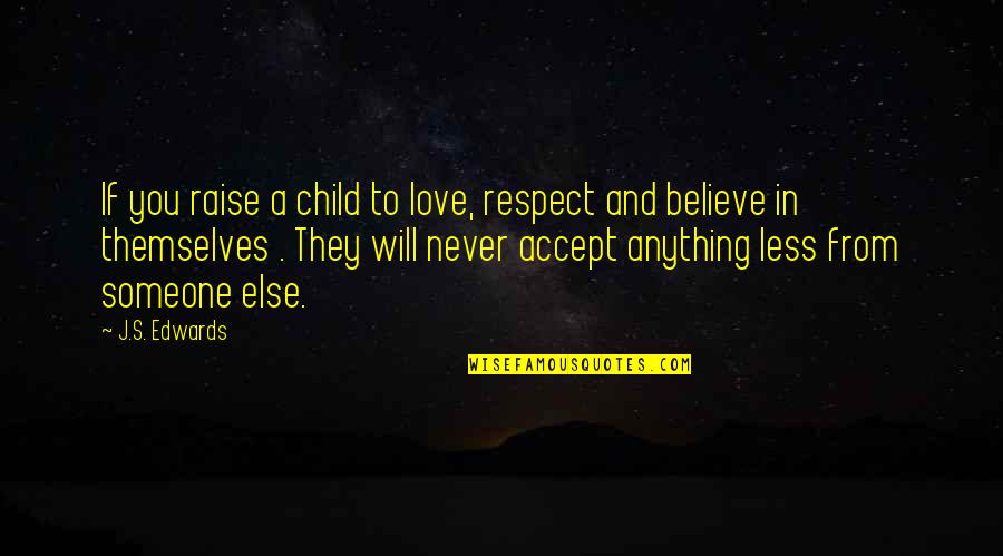 Someone Else Love Quotes By J.S. Edwards: If you raise a child to love, respect