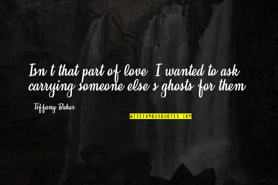 Someone Else Love Quotes By Tiffany Baker: Isn't that part of love, I wanted to