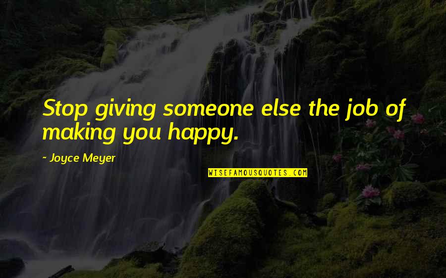 Someone Else Making You Happy Quotes By Joyce Meyer: Stop giving someone else the job of making