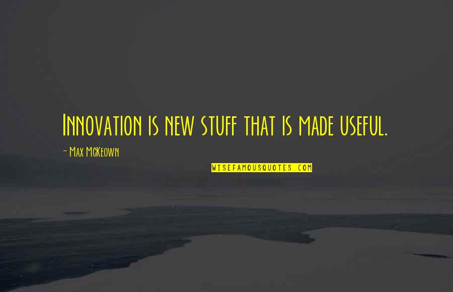 Someone Else Making You Happy Quotes By Max McKeown: Innovation is new stuff that is made useful.