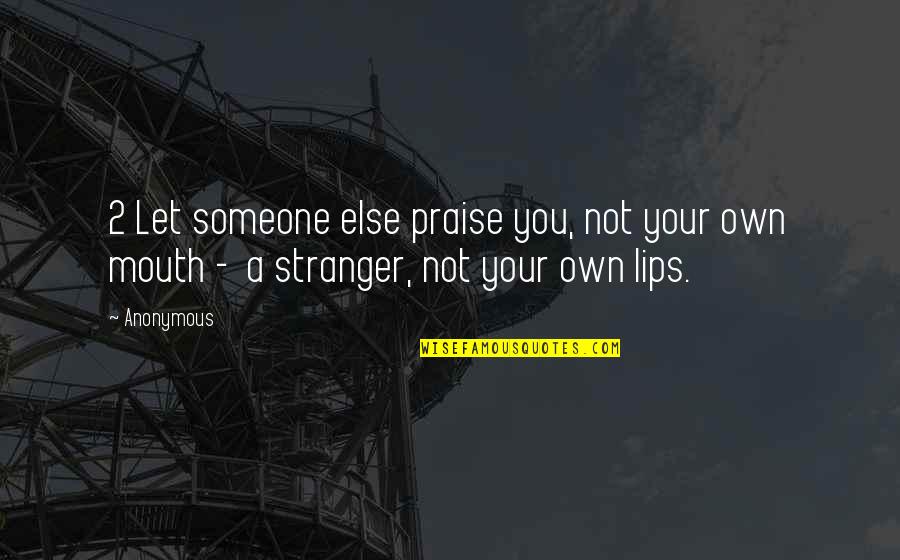 Someone Else Quotes By Anonymous: 2 Let someone else praise you, not your