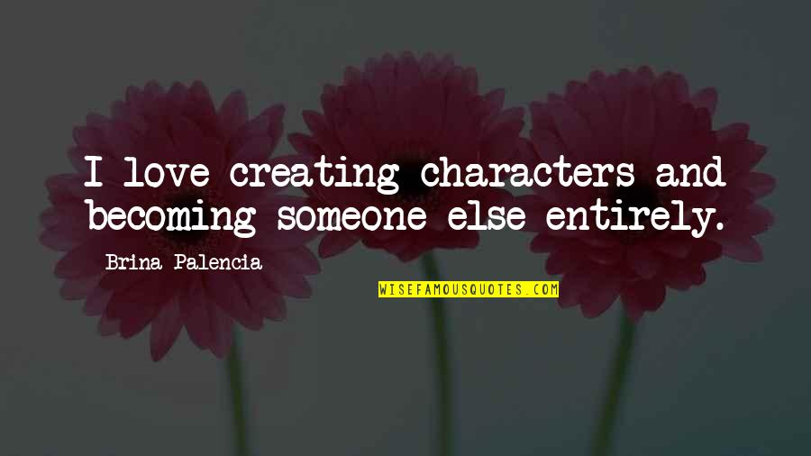 Someone Else Quotes By Brina Palencia: I love creating characters and becoming someone else