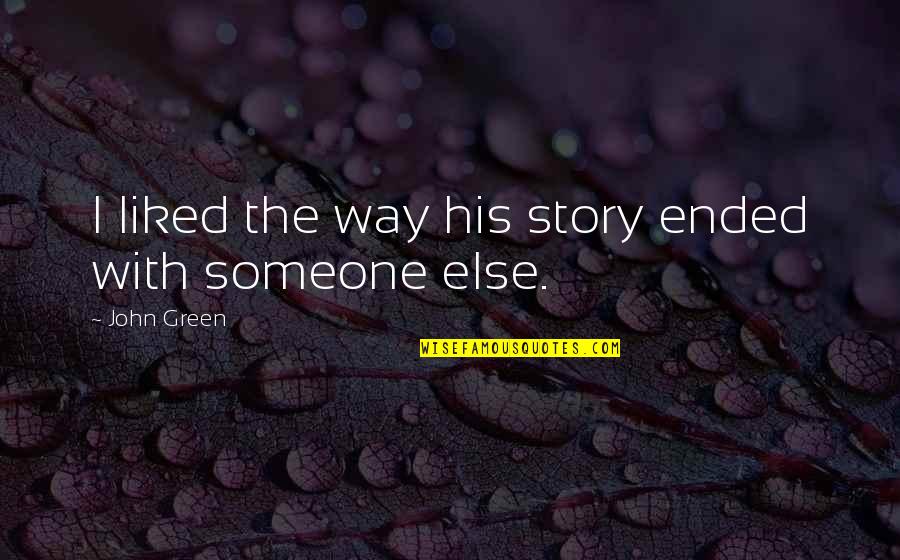 Someone Else Quotes By John Green: I liked the way his story ended with