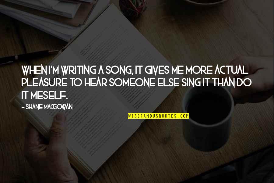 Someone Else Quotes By Shane MacGowan: When I'm writing a song, it gives me