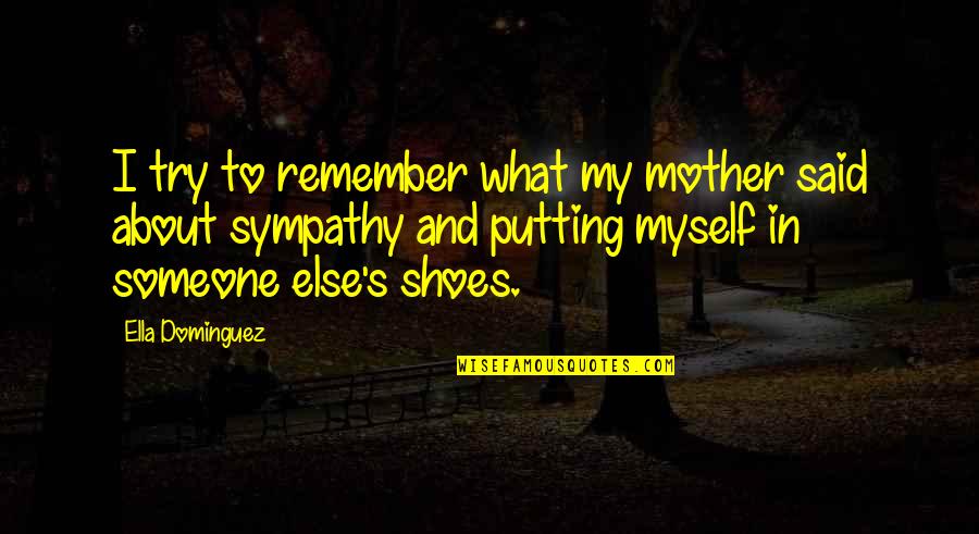 Someone Else S Shoes Quotes By Ella Dominguez: I try to remember what my mother said