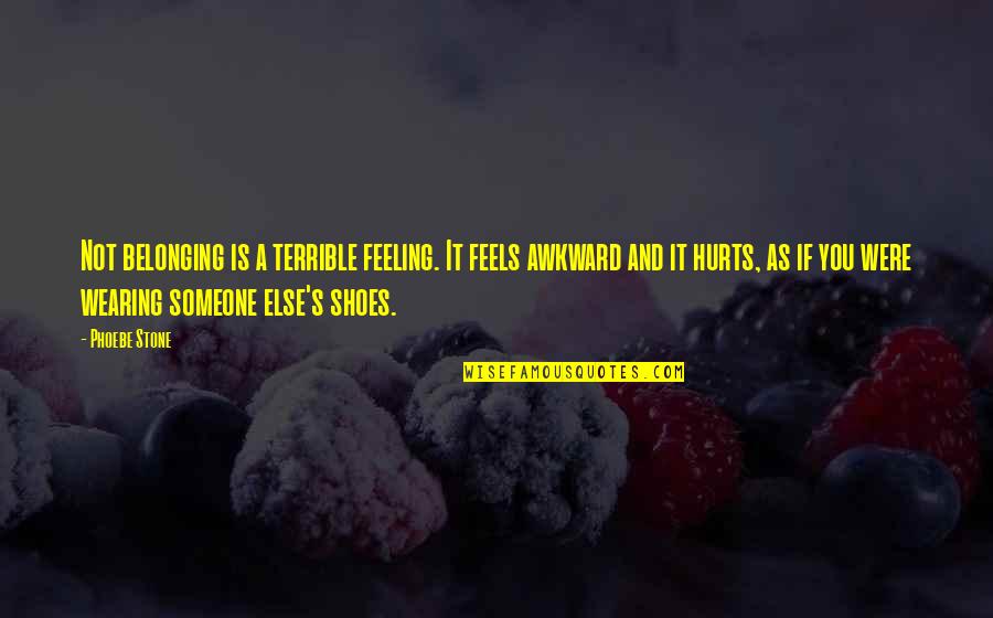 Someone Else S Shoes Quotes By Phoebe Stone: Not belonging is a terrible feeling. It feels