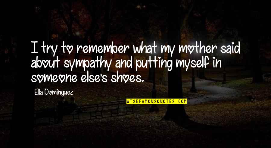 Someone Else Shoes Quotes By Ella Dominguez: I try to remember what my mother said