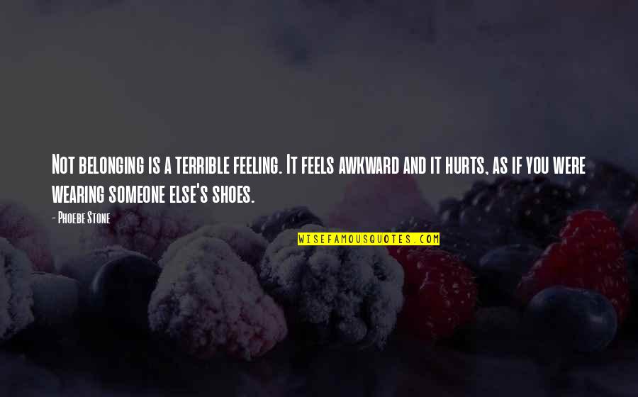 Someone Else Shoes Quotes By Phoebe Stone: Not belonging is a terrible feeling. It feels