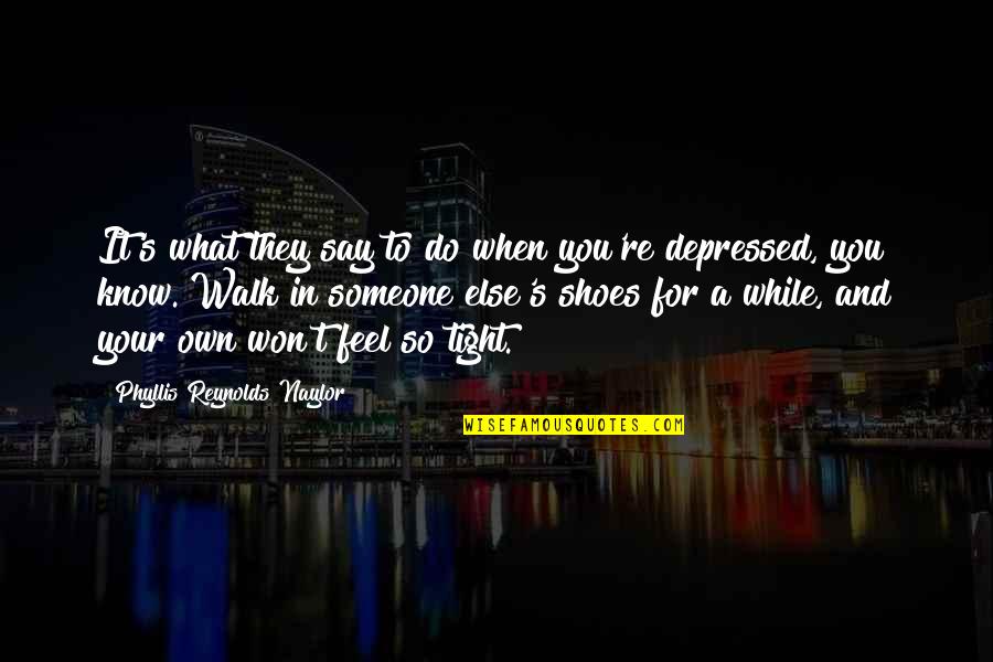 Someone Else Shoes Quotes By Phyllis Reynolds Naylor: It's what they say to do when you're