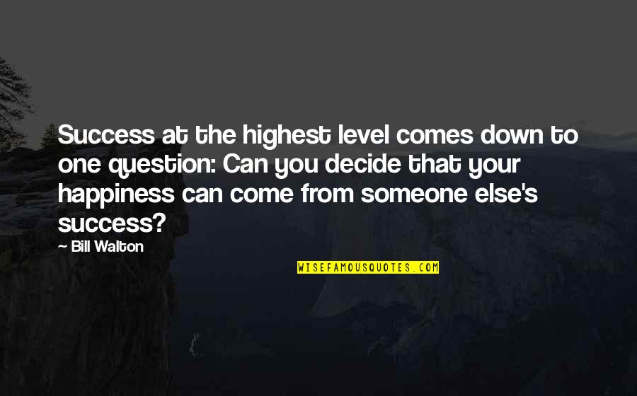 Someone Else's Happiness Quotes By Bill Walton: Success at the highest level comes down to