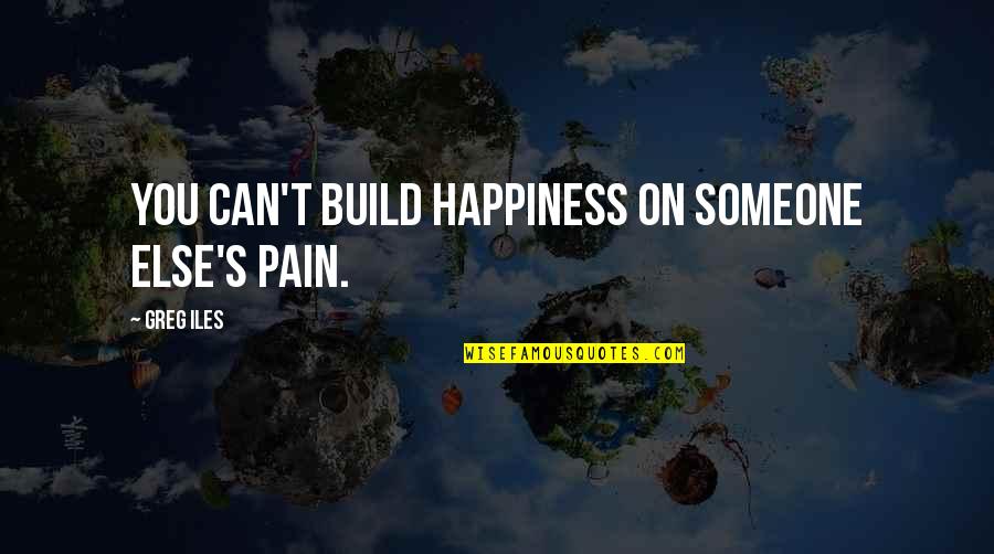 Someone Else's Happiness Quotes By Greg Iles: You can't build happiness on someone else's pain.