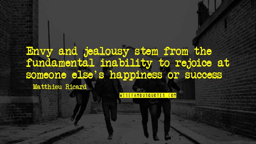 Someone Else's Happiness Quotes By Matthieu Ricard: Envy and jealousy stem from the fundamental inability