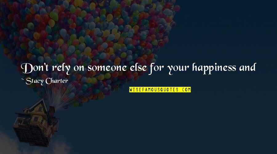 Someone Else's Happiness Quotes By Stacy Charter: Don't rely on someone else for your happiness