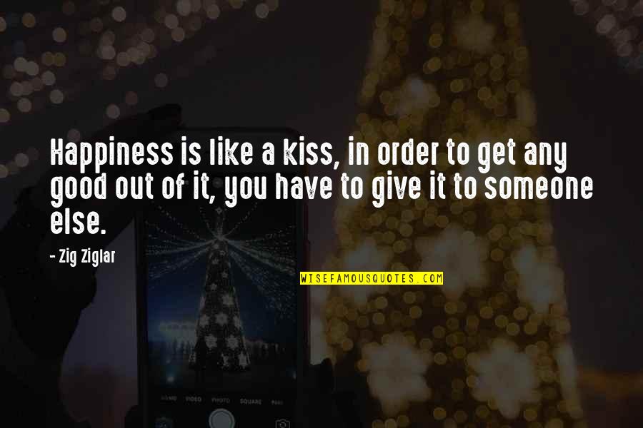 Someone Else's Happiness Quotes By Zig Ziglar: Happiness is like a kiss, in order to