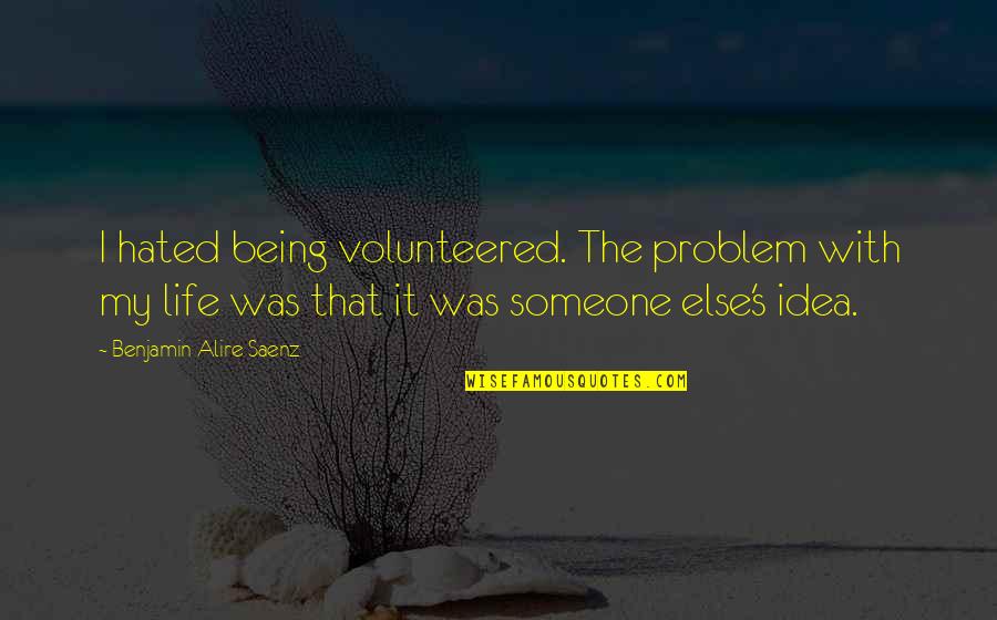 Someone Else's Life Quotes By Benjamin Alire Saenz: I hated being volunteered. The problem with my