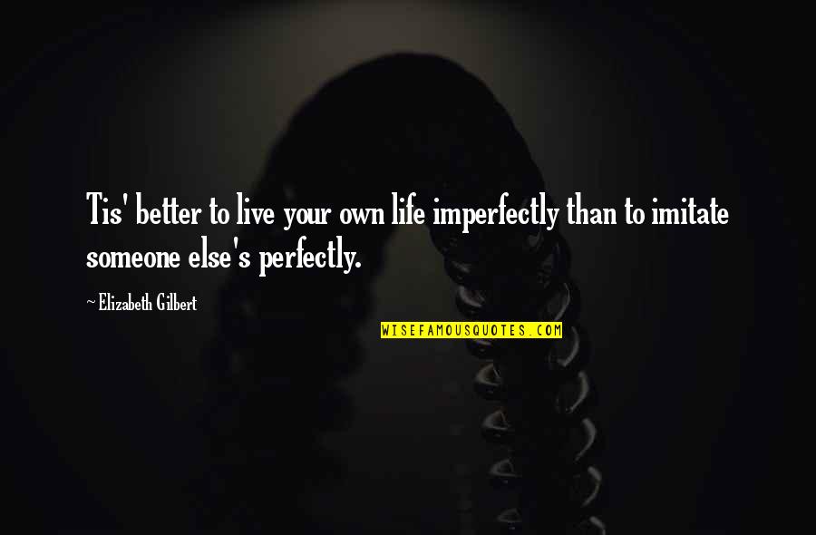 Someone Else's Life Quotes By Elizabeth Gilbert: Tis' better to live your own life imperfectly