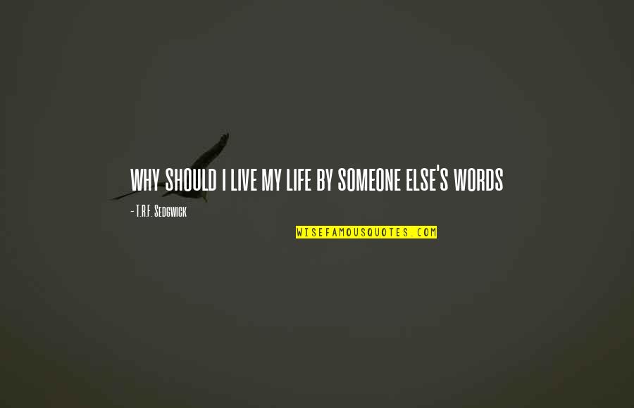 Someone Else's Life Quotes By T.R.F. Sedgwick: why should i live my life by someone