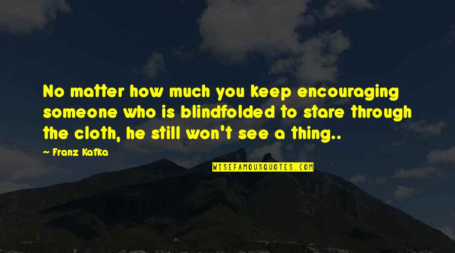 Someone Encouraging You Quotes By Franz Kafka: No matter how much you keep encouraging someone