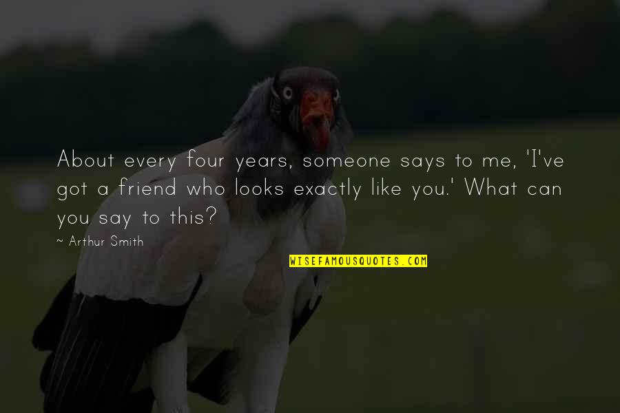 Someone Exactly Like You Quotes By Arthur Smith: About every four years, someone says to me,
