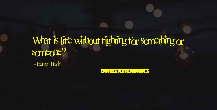 Someone Fighting For Their Life Quotes By Hunter Black: What is life without fighting for something or