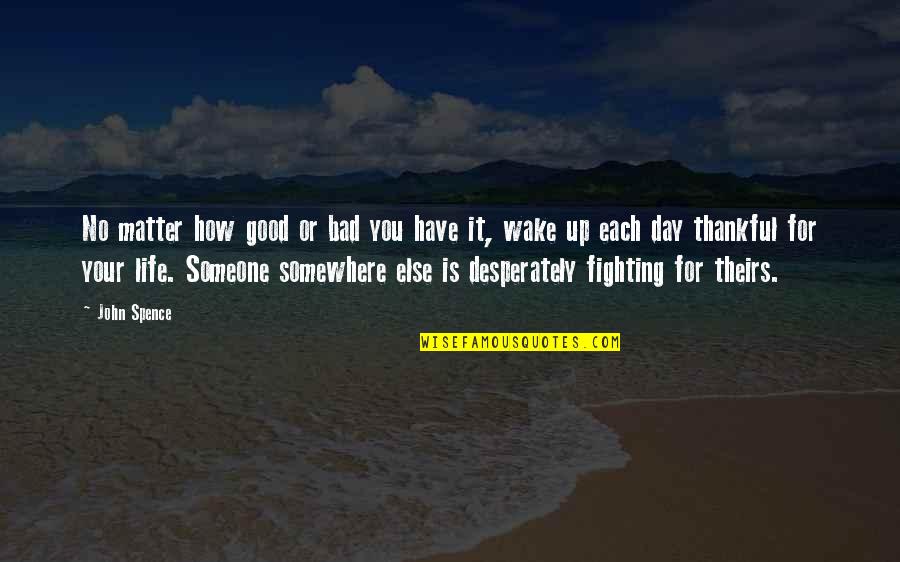 Someone Fighting For Their Life Quotes By John Spence: No matter how good or bad you have