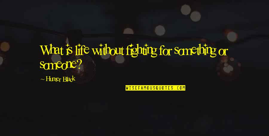 Someone Fighting For You Quotes By Hunter Black: What is life without fighting for something or