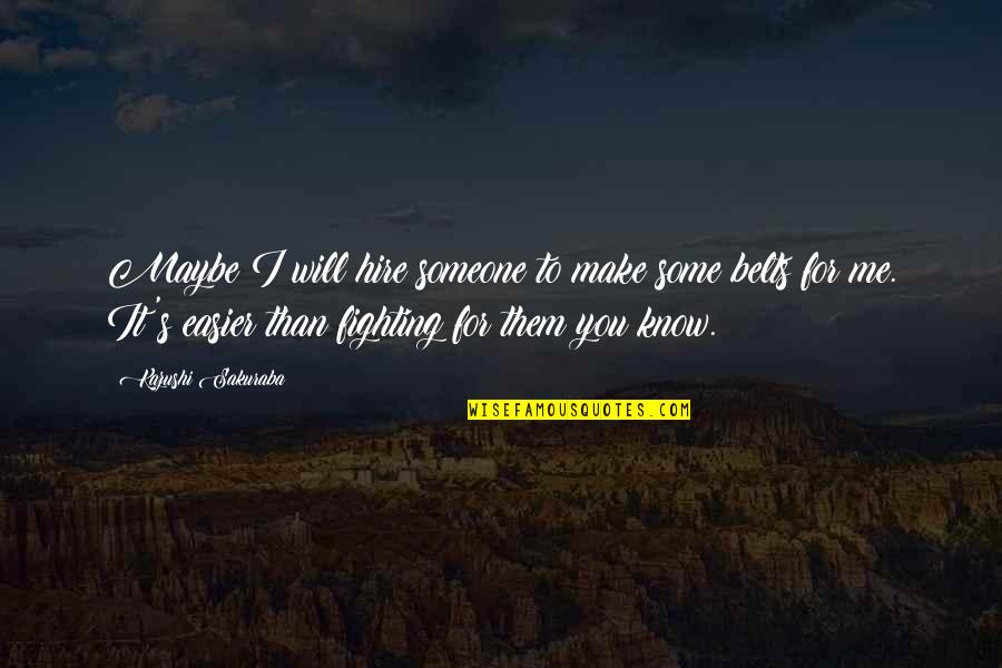 Someone Fighting For You Quotes By Kazushi Sakuraba: Maybe I will hire someone to make some Someone Fighting For You Quotes By Kazushi Sakuraba: Maybe I will hire someone to make some