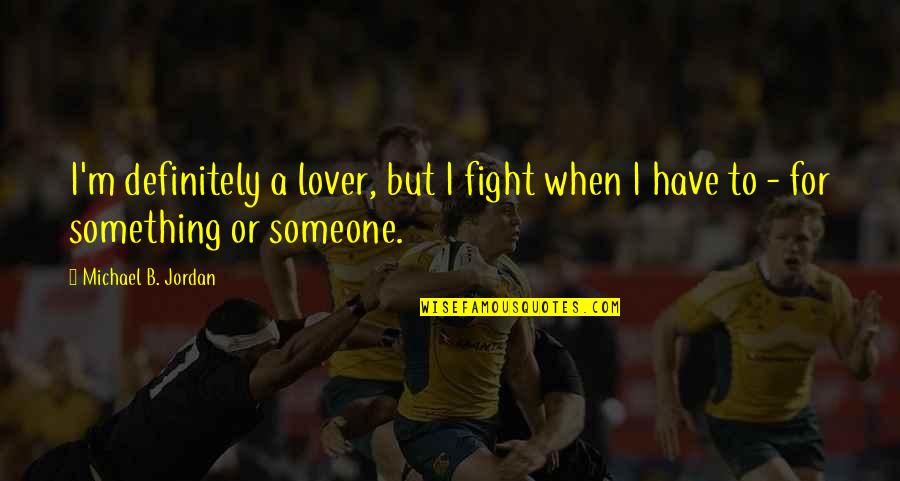Someone Fighting For You Quotes By Michael B. Jordan: I'm definitely a lover, but I fight when Someone Fighting For You Quotes By Michael B. Jordan: I'm definitely a lover, but I fight when