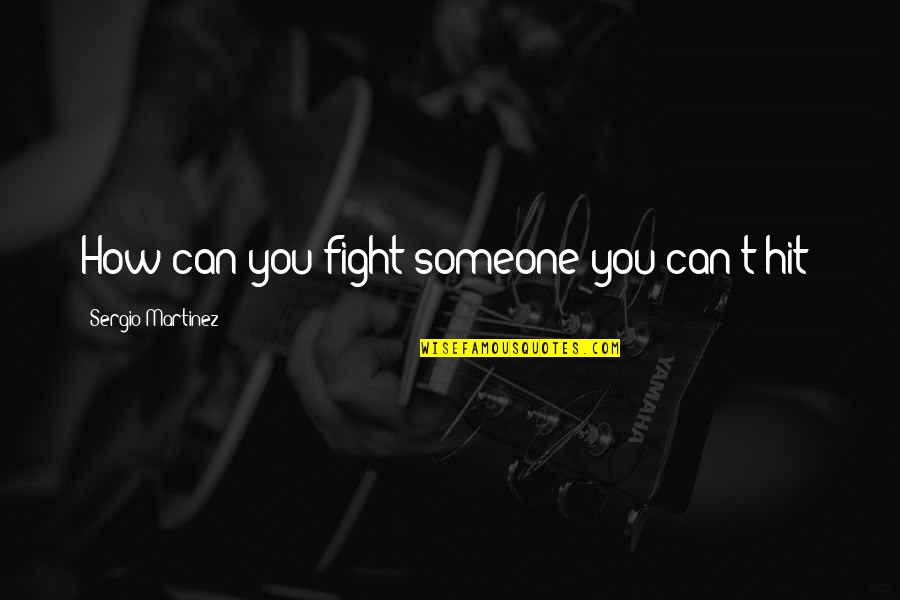 Someone Fighting For You Quotes By Sergio Martinez: How can you fight someone you can't hit? Someone Fighting For You Quotes By Sergio Martinez: How can you fight someone you can't hit?