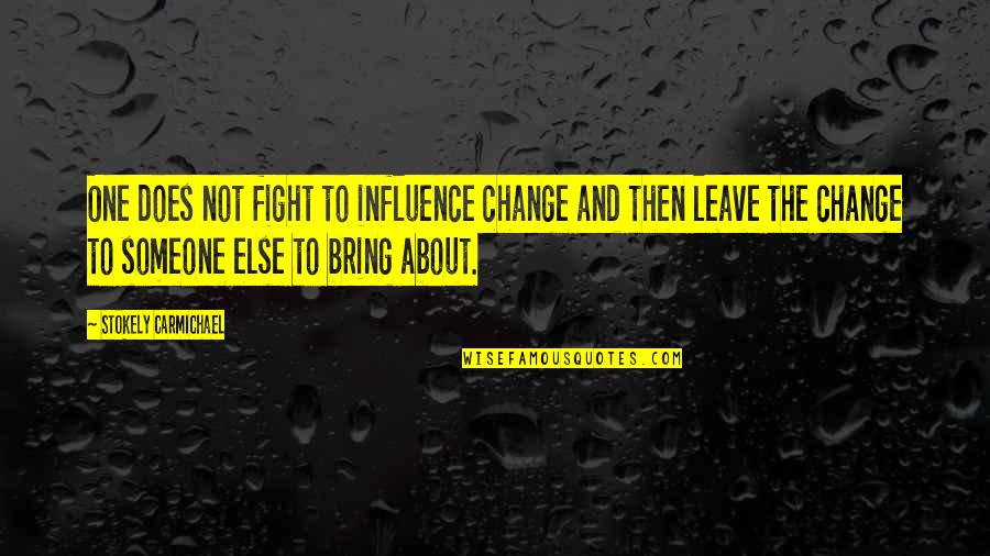 Someone Fighting For You Quotes By Stokely Carmichael: One does not fight to influence change and