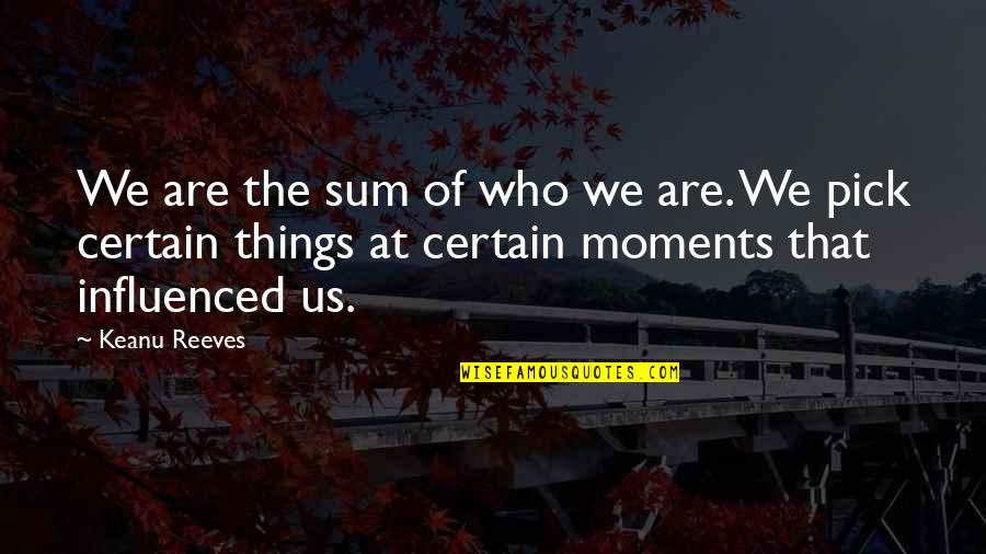 Someone Flirting With You Quotes By Keanu Reeves: We are the sum of who we are.