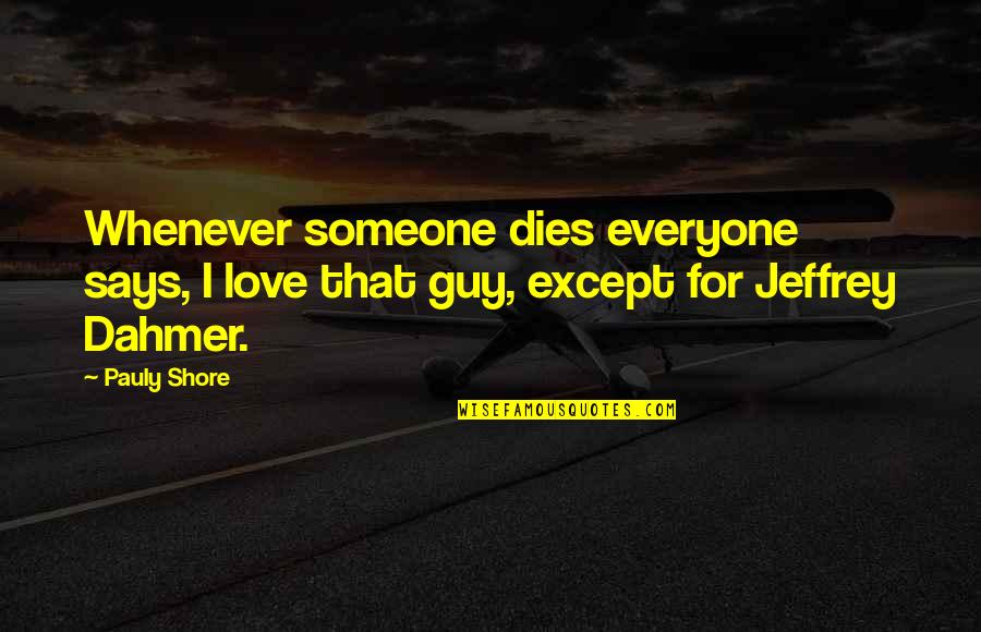 Someone For Everyone Quotes By Pauly Shore: Whenever someone dies everyone says, I love that