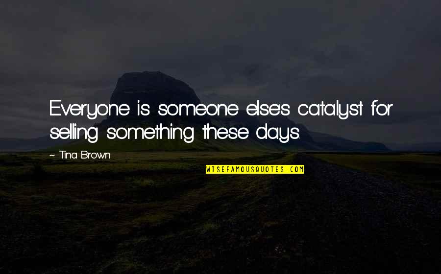 Someone For Everyone Quotes By Tina Brown: Everyone is someone else's catalyst for selling something
