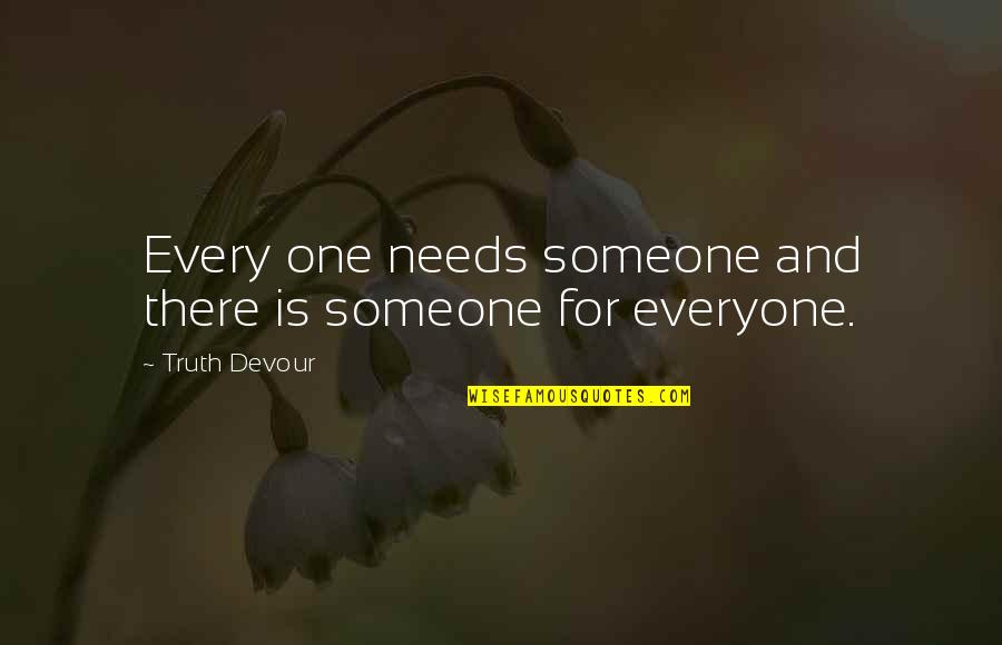 Someone For Everyone Quotes By Truth Devour: Every one needs someone and there is someone Someone For Everyone Quotes By Truth Devour: Every one needs someone and there is someone