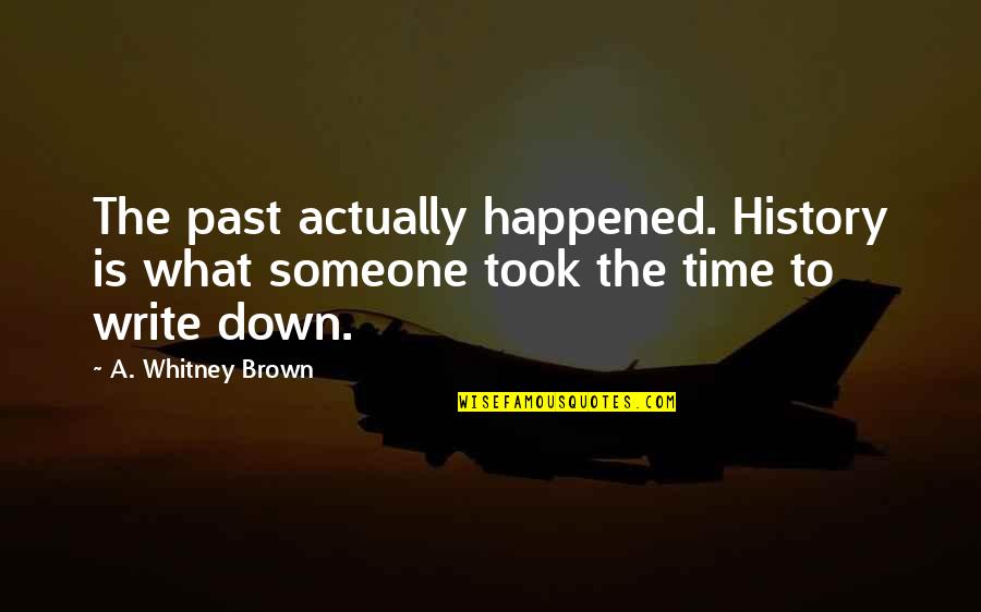 Someone From Past Quotes By A. Whitney Brown: The past actually happened. History is what someone