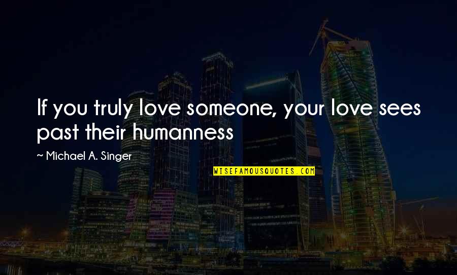 Someone From Past Quotes By Michael A. Singer: If you truly love someone, your love sees Someone From Past Quotes By Michael A. Singer: If you truly love someone, your love sees