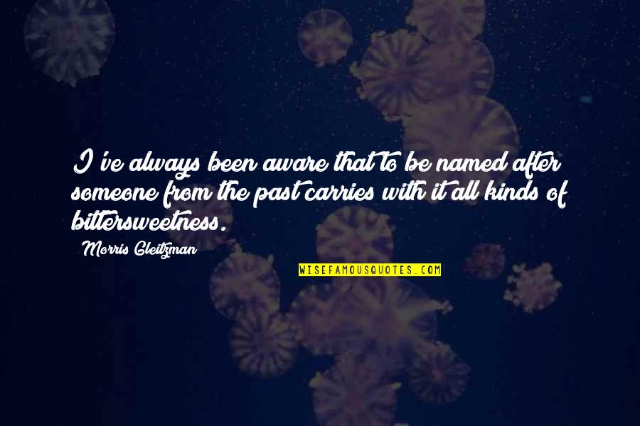 Someone From Past Quotes By Morris Gleitzman: I've always been aware that to be named Someone From Past Quotes By Morris Gleitzman: I've always been aware that to be named