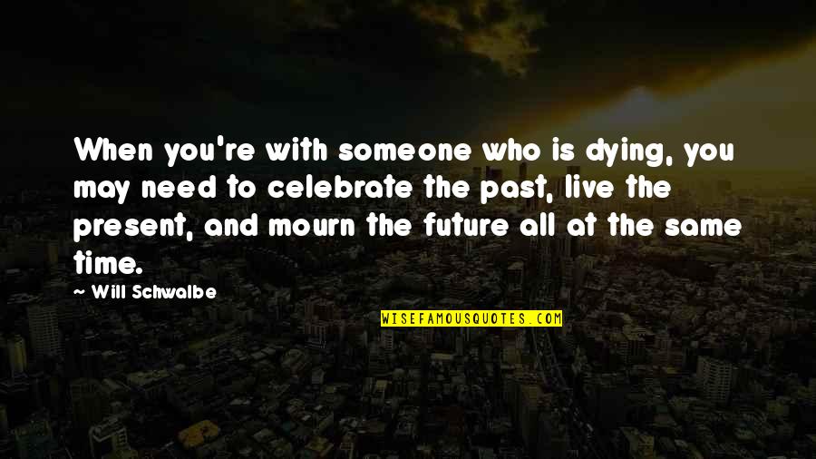 Someone From Past Quotes By Will Schwalbe: When you're with someone who is dying, you Someone From Past Quotes By Will Schwalbe: When you're with someone who is dying, you