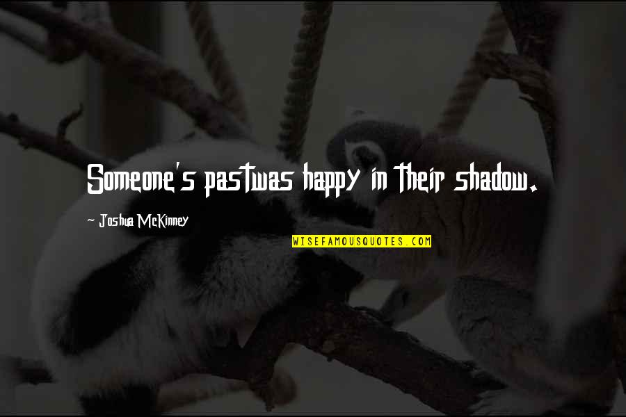 Someone From The Past Quotes By Joshua McKinney: Someone's pastwas happy in their shadow.