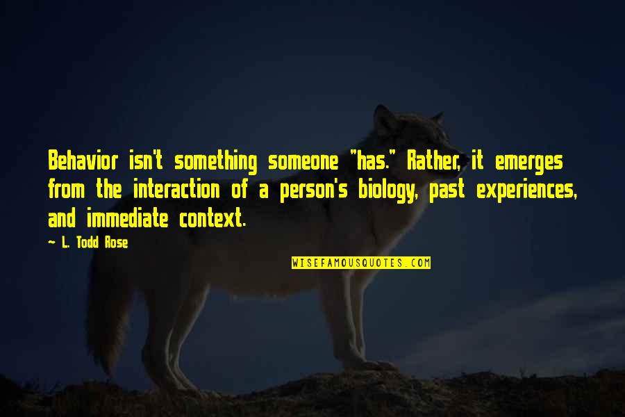 Someone From The Past Quotes By L. Todd Rose: Behavior isn't something someone "has." Rather, it emerges