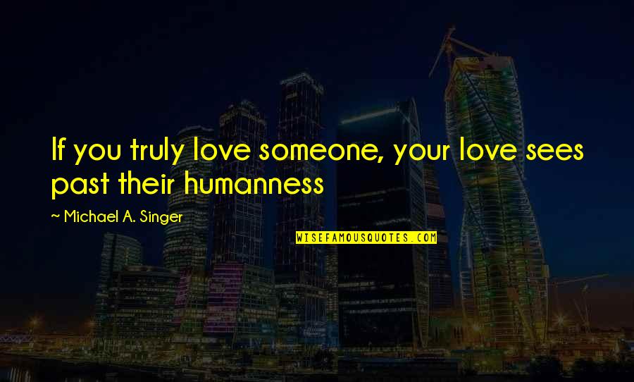 Someone From The Past Quotes By Michael A. Singer: If you truly love someone, your love sees Someone From The Past Quotes By Michael A. Singer: If you truly love someone, your love sees