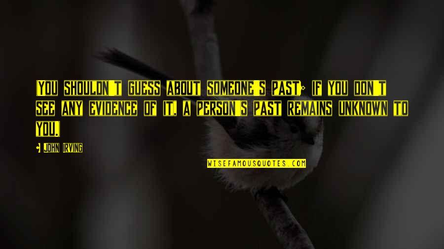 Someone From Your Past Quotes By John Irving: (You shouldn't guess about someone's past; if you Someone From Your Past Quotes By John Irving: (You shouldn't guess about someone's past; if you