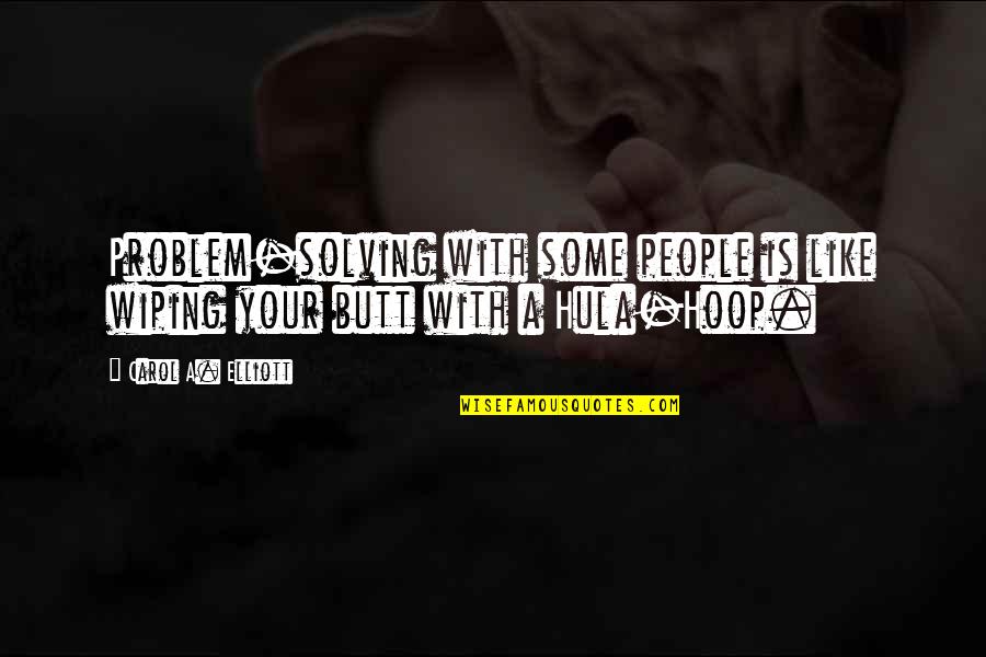 Someone Full Of Life And Spunk Quotes By Carol A. Elliott: Problem-solving with some people is like wiping your Someone Full Of Life And Spunk Quotes By Carol A. Elliott: Problem-solving with some people is like wiping your